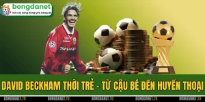 David Beckham Thời Trẻ - Từ Cậu Bé Chingford Đến Huyền Thoại