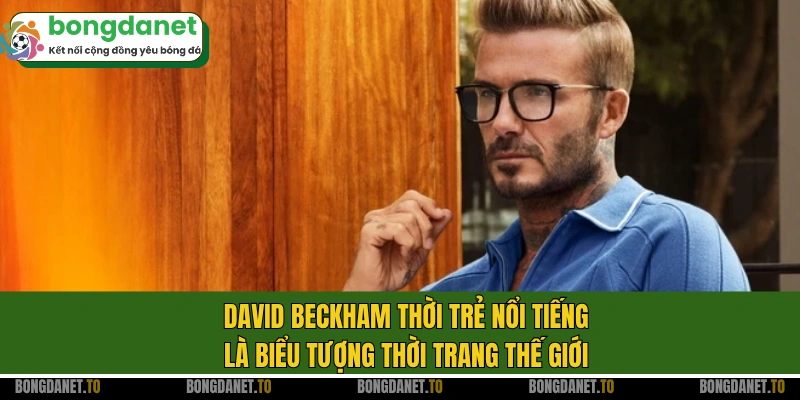 David Beckham thời trẻ nổi tiếng là biểu tượng thời trang thế giới