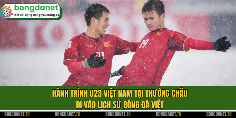 Hành trình U23 Việt Nam tại Thường Châu đi vào lịch sử bóng đá Việt