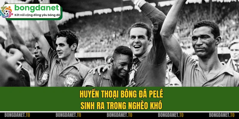 Huyền thoại bóng đá Pelé sinh ra trong nghèo khó