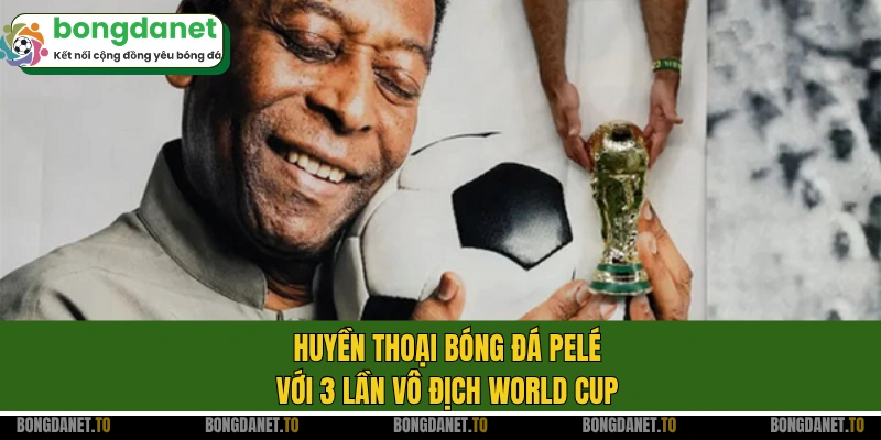 Huyền thoại bóng đá Pelé với 3 lần vô địch World Cup