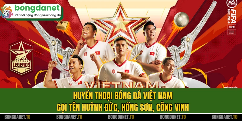 Huyền thoại bóng đá Việt Nam gọi tên Huỳnh Đức, Hồng Sơn, Công Vinh