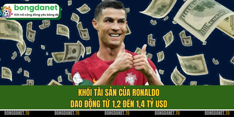 Khối tài sản của Ronaldo dao động từ 1,2 đến 1,4 tỷ USD