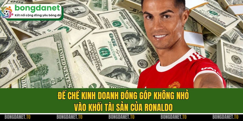Đế chế kinh doanh đóng góp không nhỏ vào khối tài sản của Ronaldo
