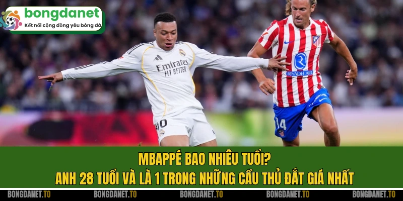 Mbappé bao nhiêu tuổi? Anh 28 tuổi và là 1 trong những cầu thủ đắt giá nhất