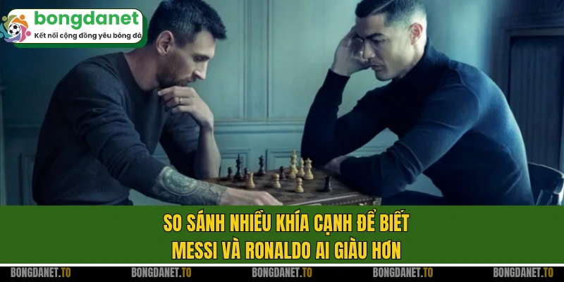 So sánh nhiều khía cạnh để biết Messi và Ronaldo ai giàu hơn