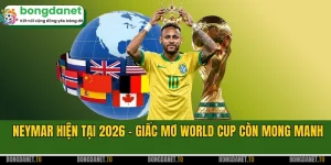 Neymar Hiện Tại 2026 - Giấc Mơ World Cup Còn Mong Manh