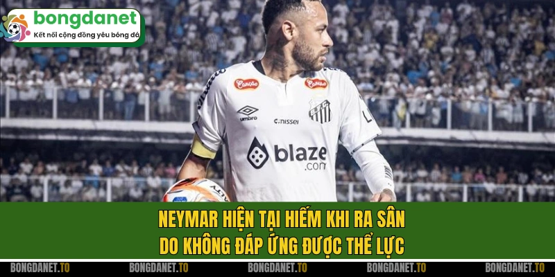 Neymar hiện tại hiếm khi ra sân do không đáp ứng được thể lực