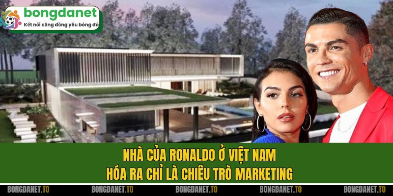 Nhà của Ronaldo ở Việt Nam hóa ra chỉ là chiêu trò marketing
