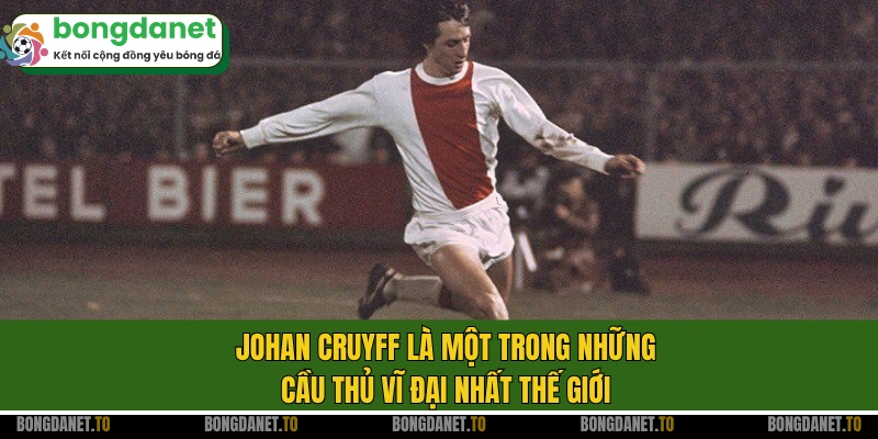 Johan Cruyff là một trong những cầu thủ vĩ đại nhất thế giới