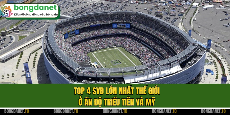 Top 4 SVĐ lớn nhất thế giới ở Ấn Độ Triều Tiên và Mỹ