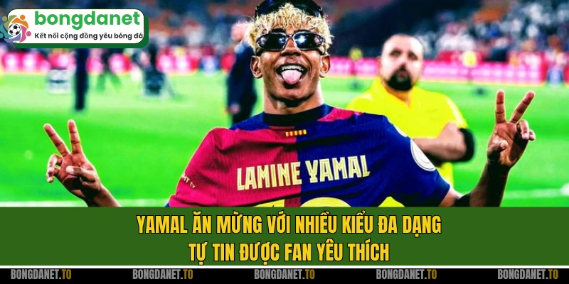 Yamal ăn mừng với nhiều kiểu đa dạng, tự tin được fan yêu thích
