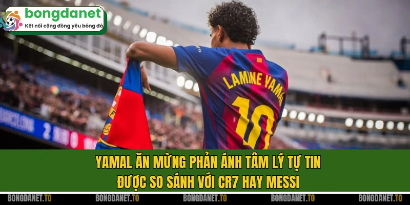 Yamal ăn mừng phản ánh tâm lý tự tin, được so sánh với CR7 hay Messi