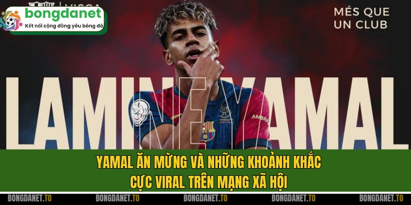 Yamal ăn mừng và những khoảnh khắc cực viral trên mạng xã hội