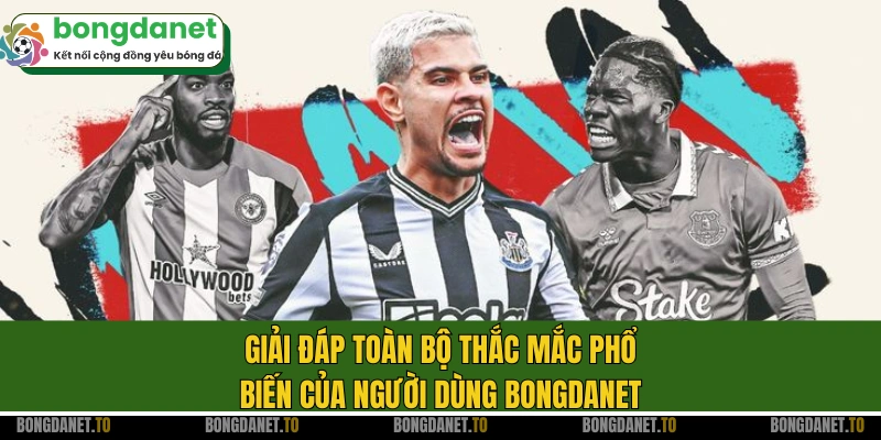 Giải đáp toàn bộ thắc mắc phổ biến của người dùng Bongdanet