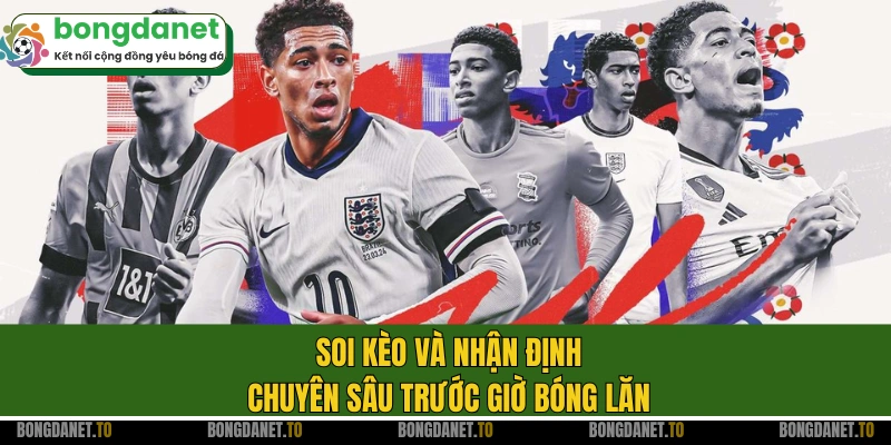 Soi kèo và nhận định chuyên sâu trước giờ bóng lăn